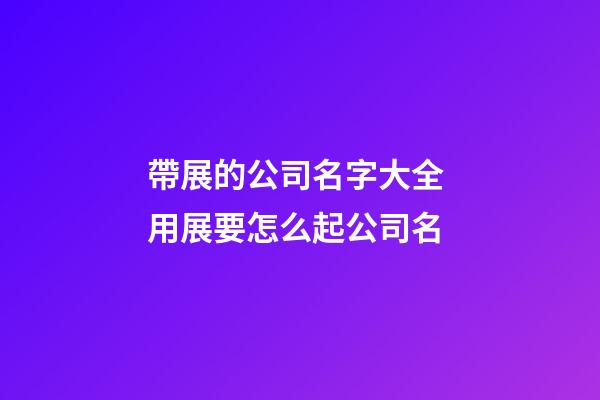 帶展的公司名字大全 用展要怎么起公司名-第1張-公司起名-玄機派